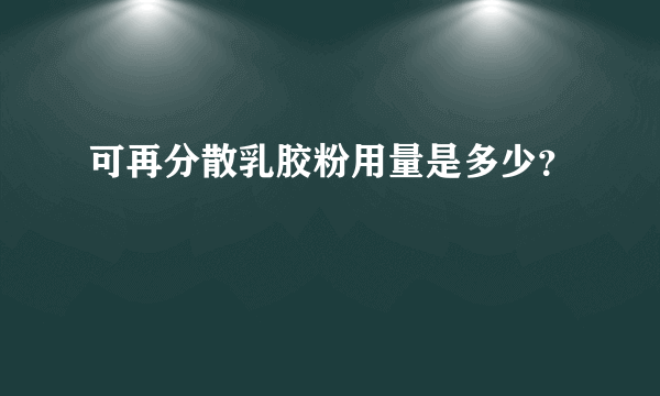 可再分散乳胶粉用量是多少？