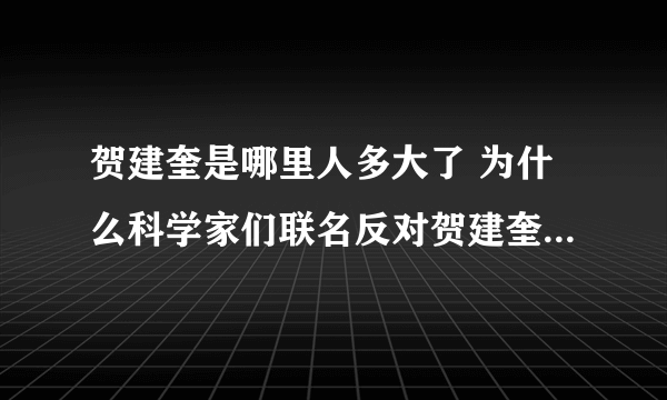 贺建奎是哪里人多大了 为什么科学家们联名反对贺建奎的基因编辑