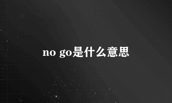 no go是什么意思