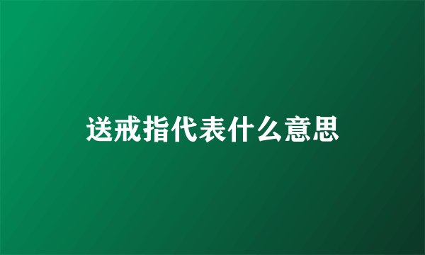 送戒指代表什么意思