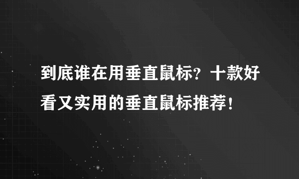 到底谁在用垂直鼠标？十款好看又实用的垂直鼠标推荐！