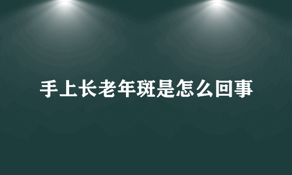 手上长老年斑是怎么回事