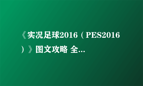 《实况足球2016（PES2016）》图文攻略 全模式玩法及操作新手教程