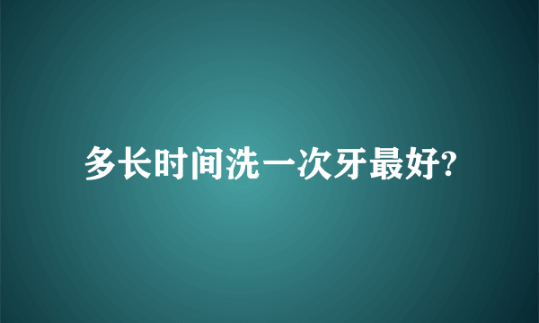 多长时间洗一次牙最好?