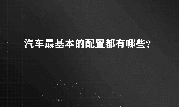 汽车最基本的配置都有哪些？