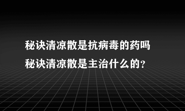 秘诀清凉散是抗病毒的药吗 秘诀清凉散是主治什么的？