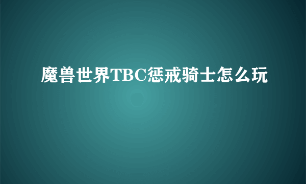 魔兽世界TBC惩戒骑士怎么玩