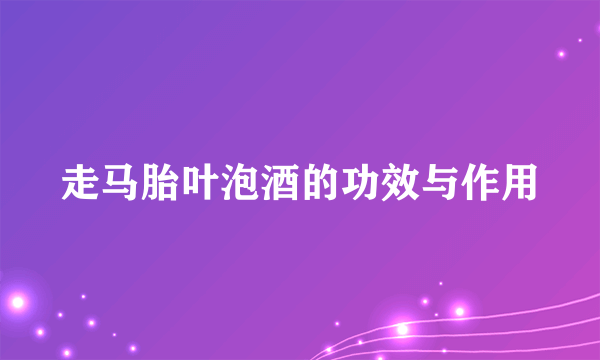 走马胎叶泡酒的功效与作用