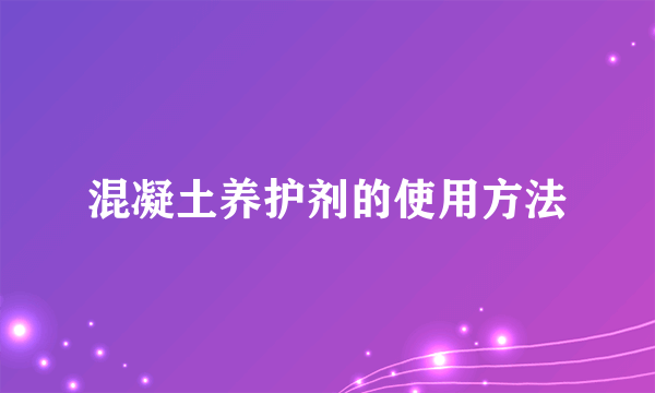 混凝土养护剂的使用方法