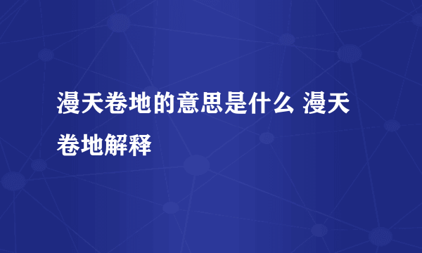 漫天卷地的意思是什么 漫天卷地解释