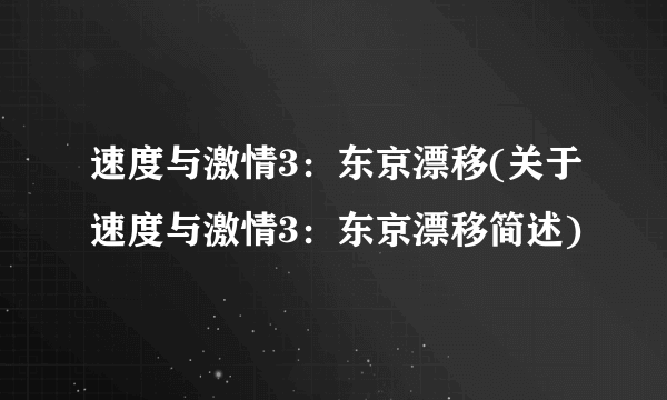 速度与激情3：东京漂移(关于速度与激情3：东京漂移简述)