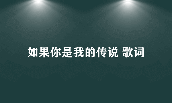 如果你是我的传说 歌词