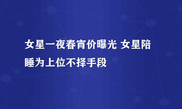 女星一夜春宵价曝光 女星陪睡为上位不择手段