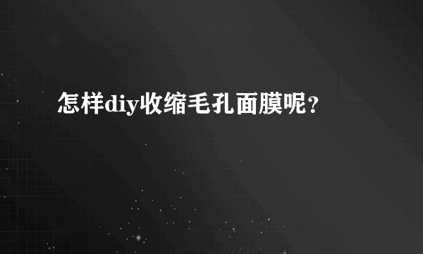 怎样diy收缩毛孔面膜呢？