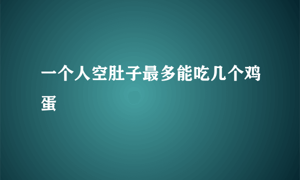 一个人空肚子最多能吃几个鸡蛋