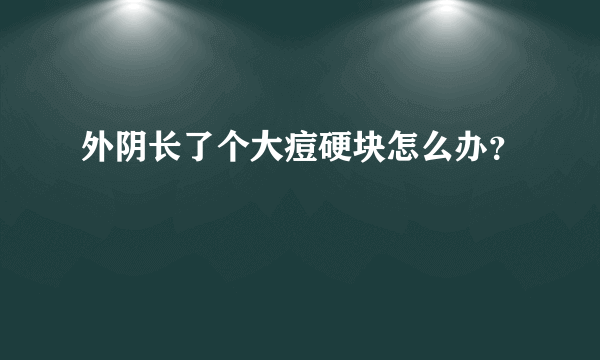 外阴长了个大痘硬块怎么办？