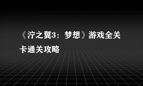 《泞之翼3：梦想》游戏全关卡通关攻略