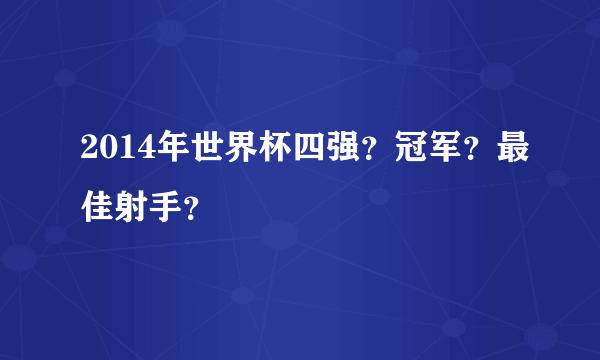 2014年世界杯四强？冠军？最佳射手？