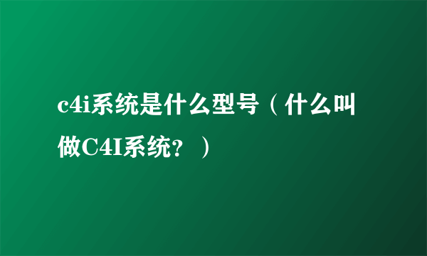 c4i系统是什么型号（什么叫做C4I系统？）