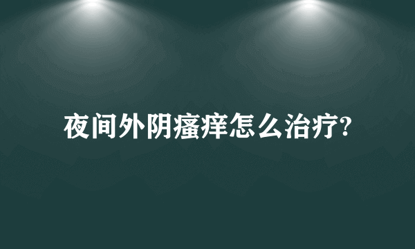 夜间外阴瘙痒怎么治疗?