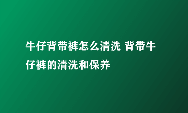 牛仔背带裤怎么清洗 背带牛仔裤的清洗和保养