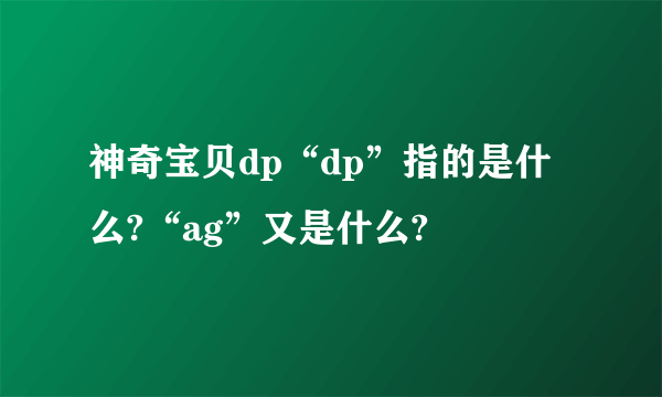 神奇宝贝dp“dp”指的是什么?“ag”又是什么?