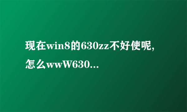 现在win8的630zz不好使呢,怎么wwW630zzcoM打不开是我系统問題吗?