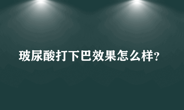 玻尿酸打下巴效果怎么样？