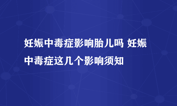 妊娠中毒症影响胎儿吗 妊娠中毒症这几个影响须知