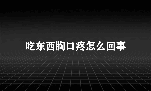 吃东西胸口疼怎么回事