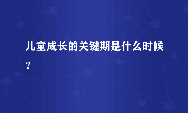 儿童成长的关键期是什么时候？