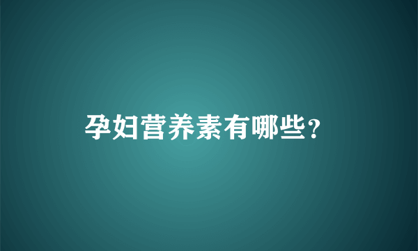 孕妇营养素有哪些？