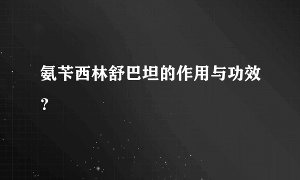 氨苄西林舒巴坦的作用与功效？