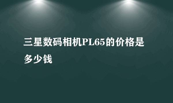 三星数码相机PL65的价格是多少钱