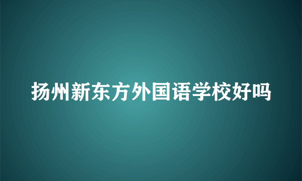 扬州新东方外国语学校好吗