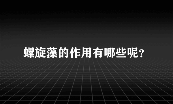 螺旋藻的作用有哪些呢？