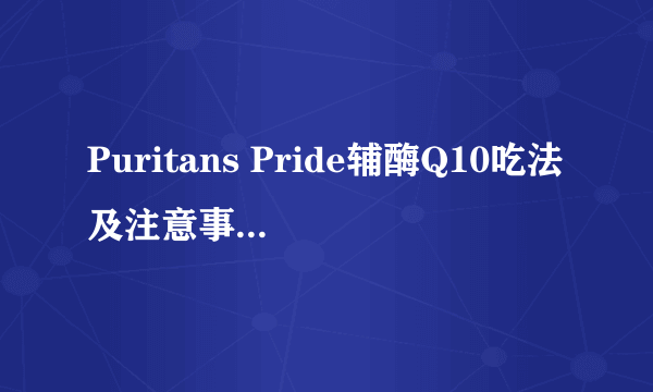 Puritans Pride辅酶Q10吃法及注意事项有那些？