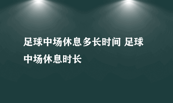 足球中场休息多长时间 足球中场休息时长