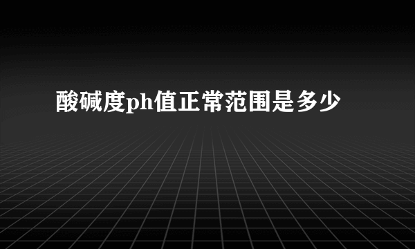 酸碱度ph值正常范围是多少