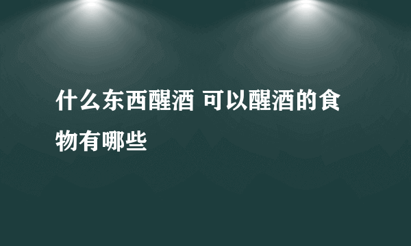 什么东西醒酒 可以醒酒的食物有哪些