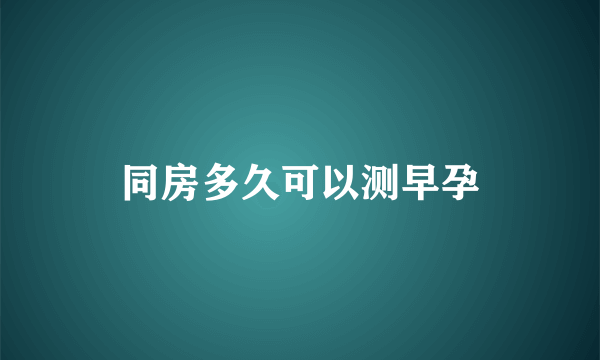 同房多久可以测早孕