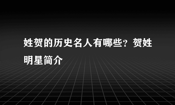 姓贺的历史名人有哪些？贺姓明星简介