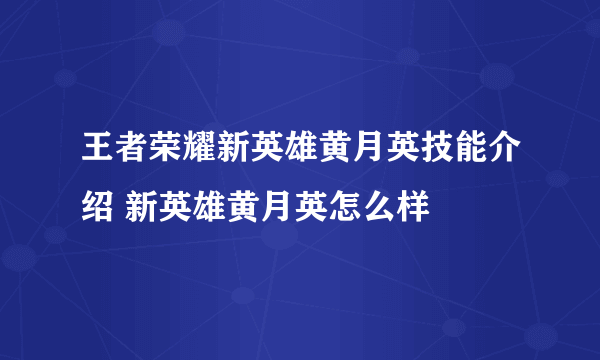 王者荣耀新英雄黄月英技能介绍 新英雄黄月英怎么样