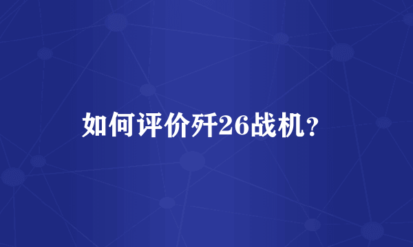 如何评价歼26战机？