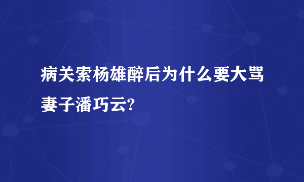 病关索杨雄醉后为什么要大骂妻子潘巧云?