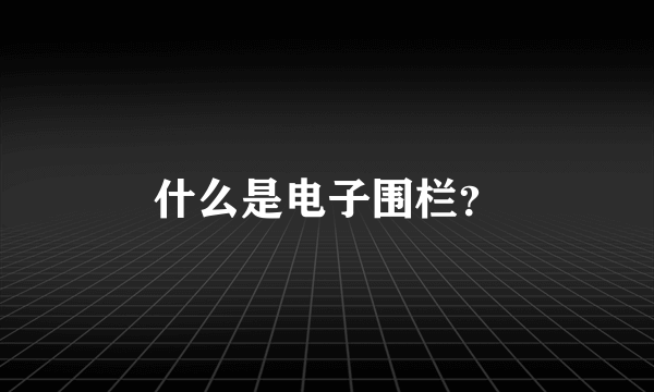 什么是电子围栏？