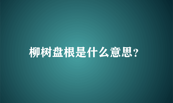 柳树盘根是什么意思？