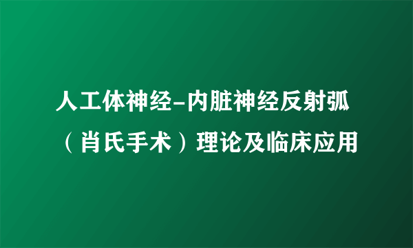 人工体神经-内脏神经反射弧（肖氏手术）理论及临床应用