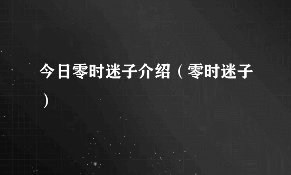 今日零时迷子介绍（零时迷子）