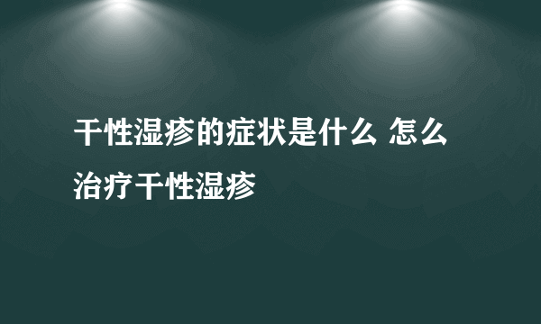 干性湿疹的症状是什么 怎么治疗干性湿疹